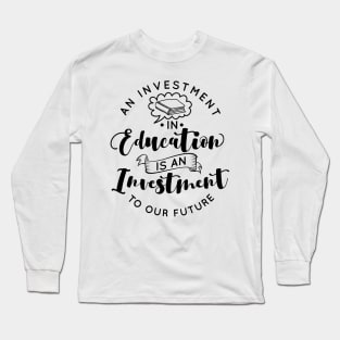 'Education Is An Investment In Our Future' Education Shirt Long Sleeve T-Shirt
